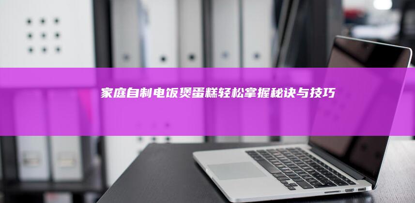 家庭自制电饭煲蛋糕：轻松掌握秘诀与技巧